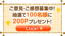 ご意見・ご感想募集中！抽選で100名様に200Pプレゼント!