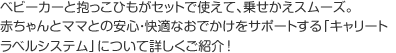 ベビーカーと抱っこひもがセットで使えて、乗せかえスムーズ。赤ちゃんとママとの安心・快適なおでかけをサポートする「キャリートラベルシステム」について詳しくご紹介！
