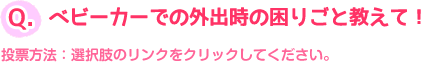 Q:ベビーカーでの外出時の困りごと教えて！